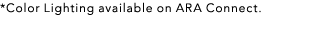 *Color Lighting available on ARA Connect.