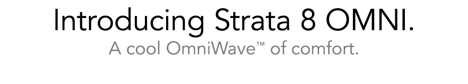 Introducing Strata 8 OMNI. A cool OmniWave™ of comfort. 