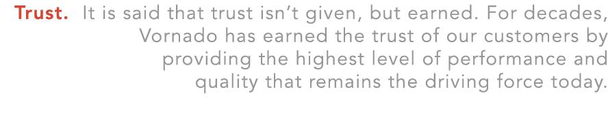 Trust. It is said that trust isn’t given, but earned. For decades, Vornado has earned the trust of our customers by p...