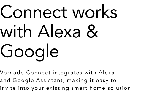 Connect works with Alexa & Google Vornado Connect integrates with Alexa and Google Assistant, making it easy to invit...