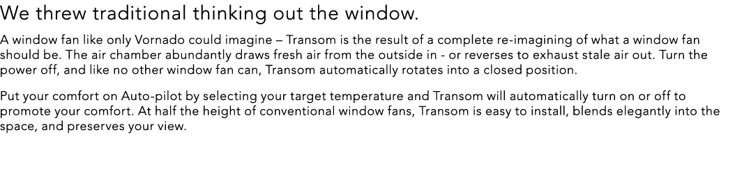 We threw traditional thinking out the window. A window fan like only Vornado could imagine – Transom is the result of...
